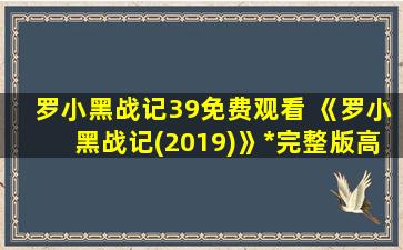 罗小黑战记39免费观看 《罗小黑战记(2019)》*完整版高清,求百度网盘资源